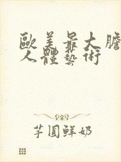 欧美最大胆裸体人体艺术