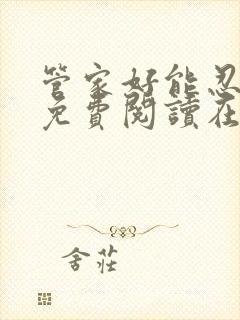 管家好能忍全文免费阅读在线笔趣阁