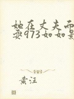 她在丈夫面前被耍973如如影视