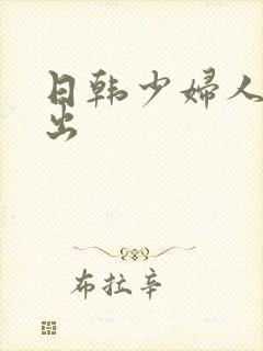 日韩少妇人妻中出