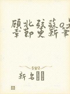 顾北弦苏o最新章节更新笔趣阁