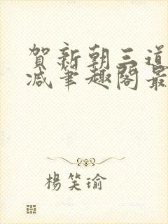 贺新朝三道无删减笔趣阁最新章节内