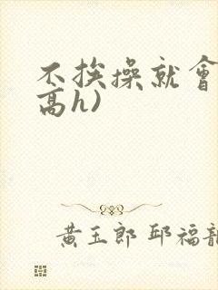 不挨操就会死(高h)