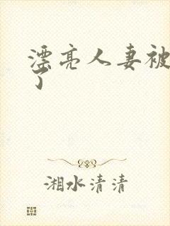 漂亮人妻被公强了