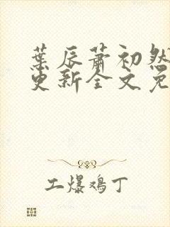 叶辰萧初然最新更新全文免费笔趣阁