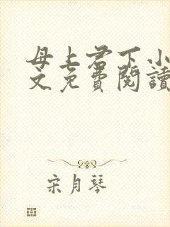 母上君下小说全文免费阅读无弹窗