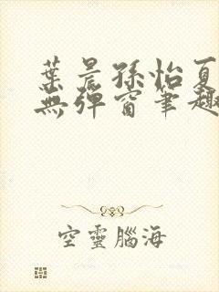 叶晨孙怡夏若雪无弹窗笔趣阁全文免费阅读