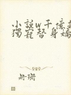 小说w千亿总裁独宠替身娇妻》