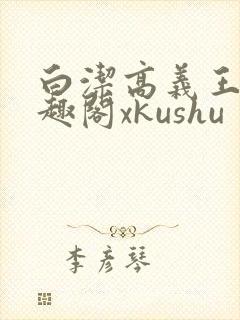 白洁高义王申笔趣阁xkushu