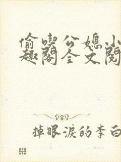 偷吃公媳小说笔趣阁全文阅读