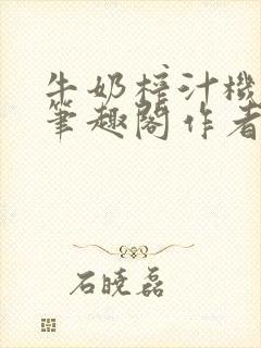 牛奶榨汁机po笔趣阁作者炖一碗汤