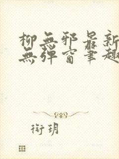 柳无邪最新章节无弹窗笔趣阁