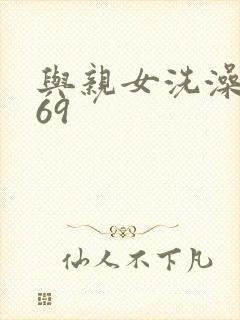 与亲女洗澡伦了69