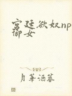 宫廷欲奴np伍御女