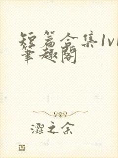 短篇合集1v1笔趣阁