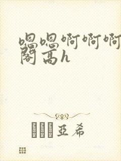 嗯嗯啊啊啊笔趣阁高h