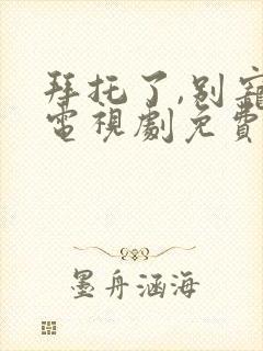 拜托了,别宠我电视剧免费观看封面