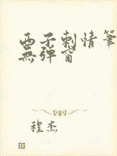 西子刺情笔趣阁无弹窗