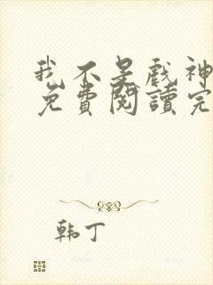 我不是戏神小说免费阅读完整