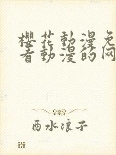 樱花动漫免费观看动漫的网站