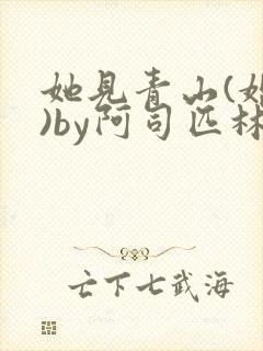 她见青山(婚后)by阿司匹林免费阅读