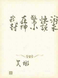 我在惊悚游戏里封神小说未删减版