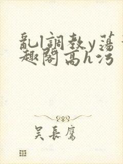 乱l调教y荡笔趣阁高h污