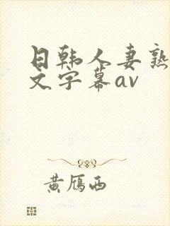 日韩人妻熟女中文字幕av