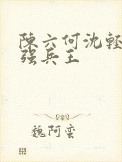 陈六何沈轻舞最强兵王