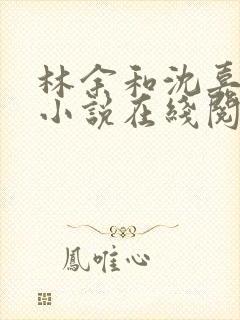 林余和沈嘉颐的小说在线阅读