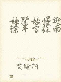 她开始慢迎迎合徐平雪苏南风