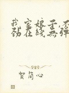 我家娘子,不对劲在线无弹窗