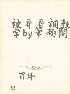 被哥哥调教的日常by笔趣阁封面