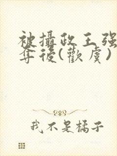 被摄政王强取豪夺后(欢虞)