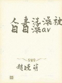 人妻洗澡被强公日日澡av封面