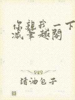 你亲我一下无删减笔趣阁