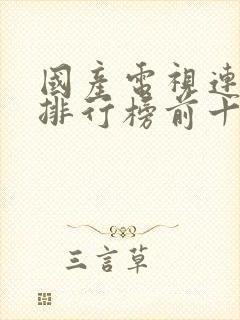 国产电视连续剧排行榜前十名