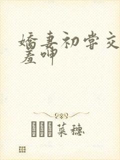 娇妻初尝交换害羞呻