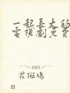 一起长大的约定电视剧免费观看全集