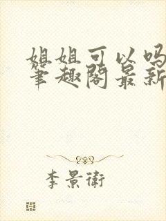 姐姐可以吗小说笔趣阁最新章节更新时间