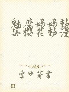 魅魔妈妈动漫全集樱花动漫观看