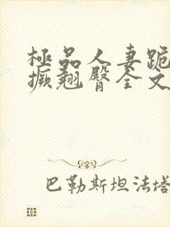 极品人妻跪趴高撅翘臀全文