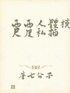 西西人体模特大尺度私拍