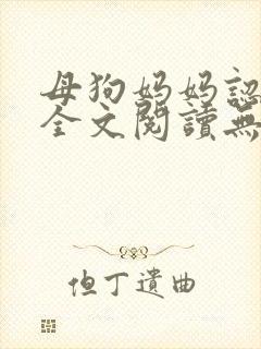 母狗妈妈认主记全文阅读无弹窗笔趣