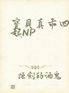 宝贝真乖四人一起NP