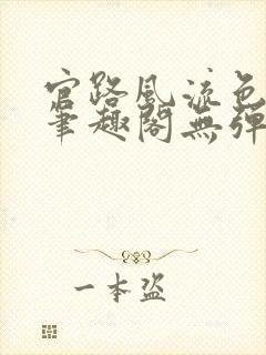 官路风流色改版笔趣阁无弹窗