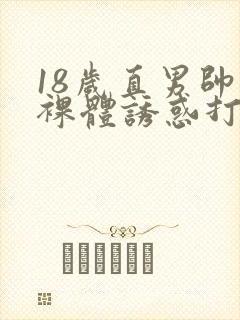 18岁直男帅哥裸体诱惑打飞机视频直播纪录