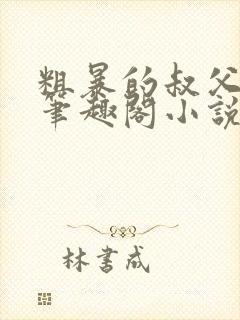 粗暴的叔父晓柔笔趣阁小说