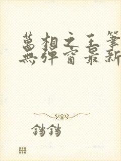 万相之王笔趣阁无弹窗最新阅读