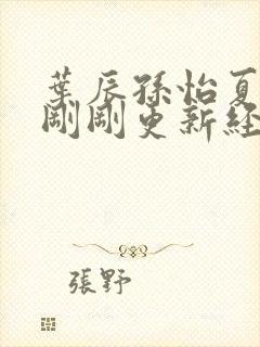 叶辰孙怡夏若雪刚刚更新经常访问